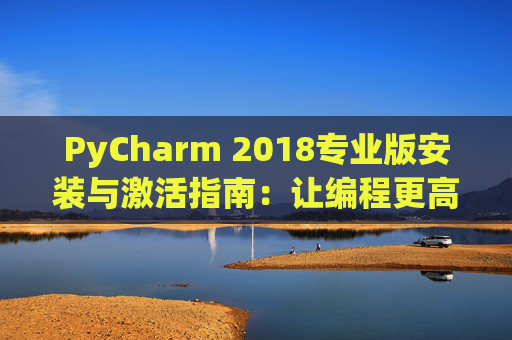 PyCharm 2018专业版安装与激活指南：让编程更高效